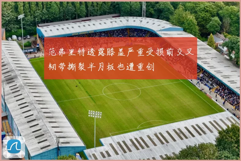 范弗里特透露膝盖严重受损前交叉韧带撕裂半月板也遭重创