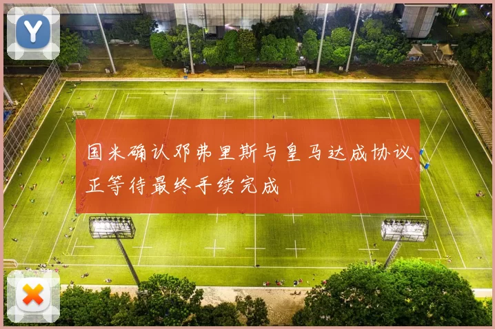 国米确认邓弗里斯与皇马达成协议正等待最终手续完成