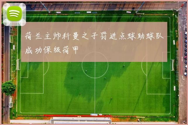 荷兰主帅科曼之子罚进点球助球队成功保级荷甲