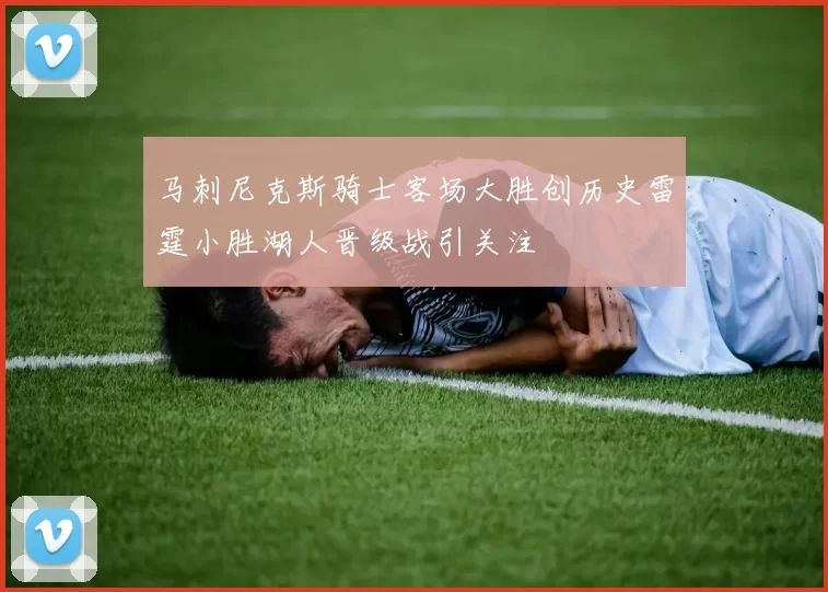 马刺尼克斯骑士客场大胜创历史雷霆小胜湖人晋级战引关注