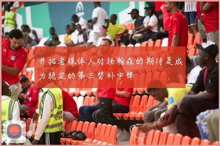 开拓者媒体人对杨瀚森的期待是成为稳定的第三替补中锋