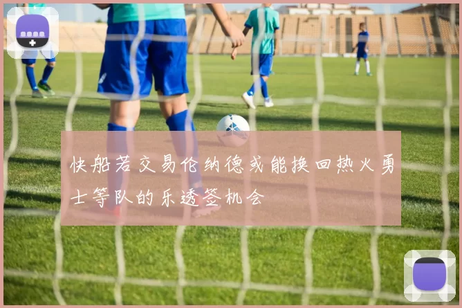 快船若交易伦纳德或能换回热火勇士等队的乐透签机会