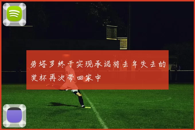 劳塔罗终于实现承诺将去年失去的奖杯再次带回家中